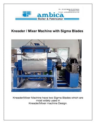 Kneader / Mixer Machine with Sigma Blades
Kneader/Mixer Machine have two Sigma Blades which are
most widely used in
Kneader/Mixer machine Design.
 