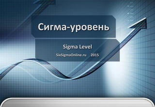 Сигма-уровень
Sigma Level
SixSigmaOnline.ru 2015
 