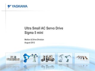 Ultra Small AC Servo Drive
Sigma 5 mini
Motion & Drive Division
August 2012
 