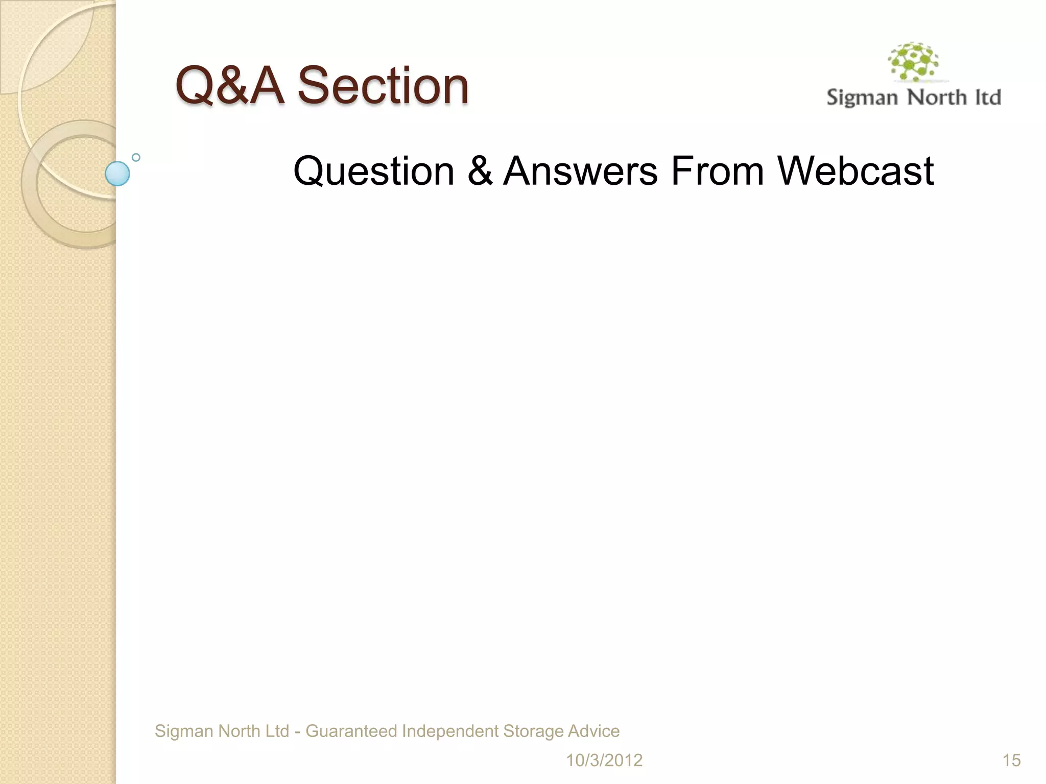 Q&A Section
                Question & Answers From Webcast




Sigman North Ltd - Guaranteed Independent Storage Advice
                                                 10/3/2012   15
 