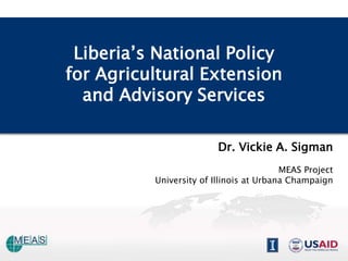 Liberia’s National Policy
for Agricultural Extension
  and Advisory Services

                         Dr. Vickie A. Sigman
                                         MEAS Project
          University of Illinois at Urbana Champaign
 