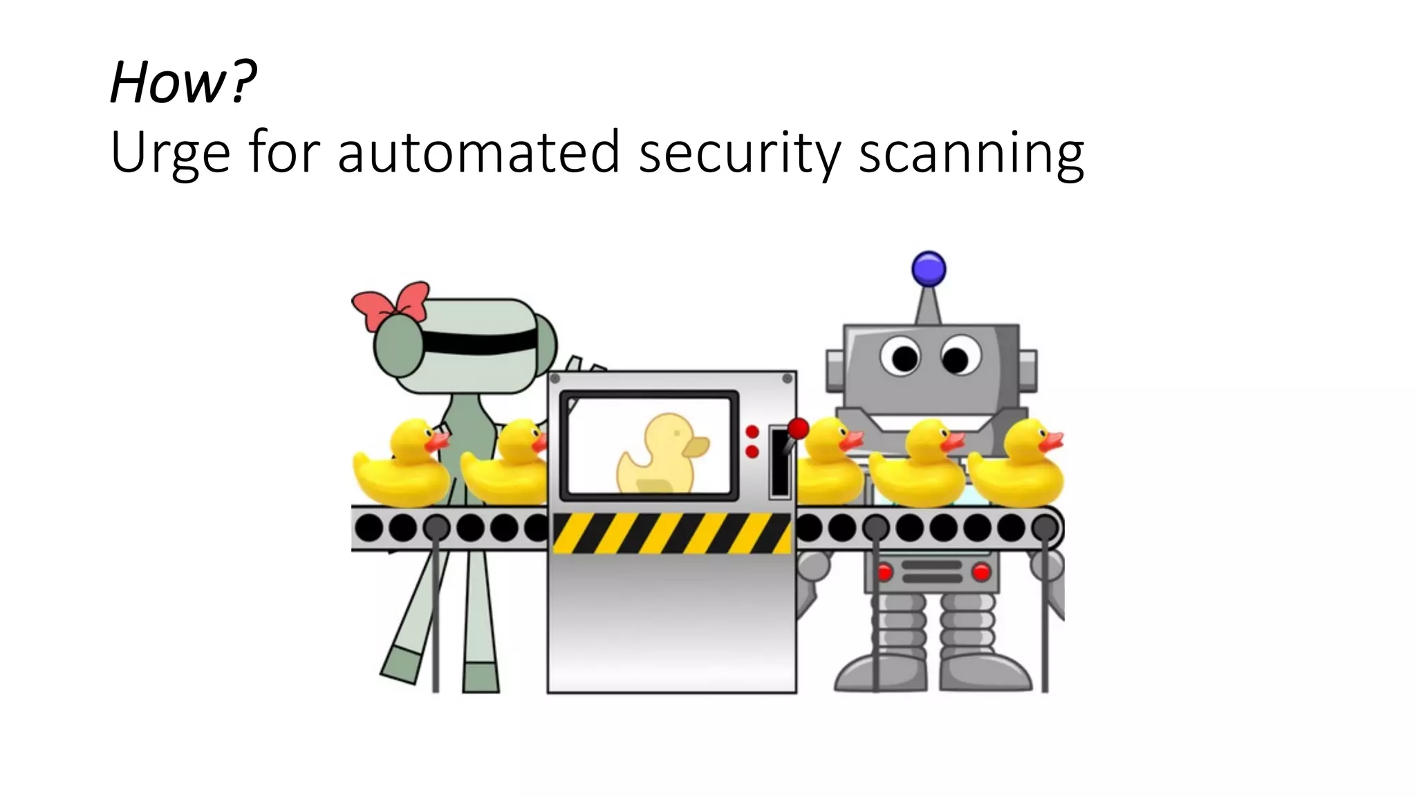 How?
Urge for automated security scanning
 