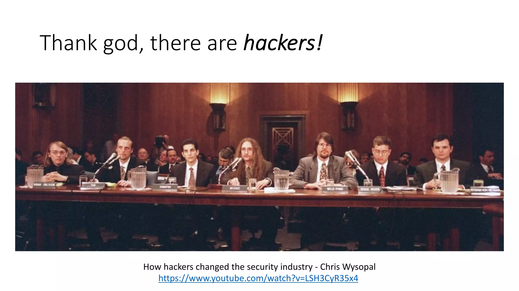 Thank god, there are hackers!
How hackers changed the security industry - Chris Wysopal
https://www.youtube.com/watch?v=LSH3CyR35x4
 