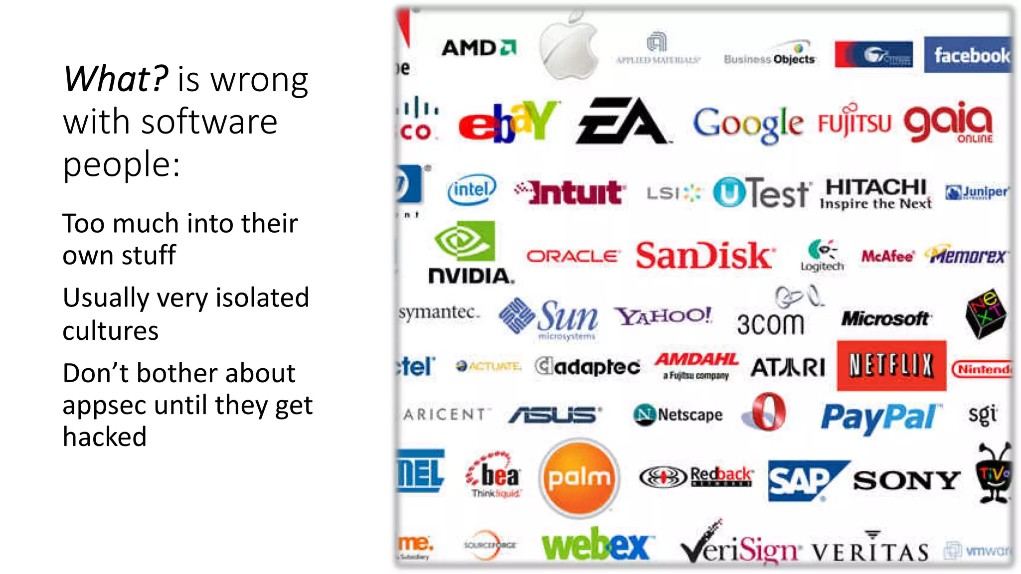 What? is wrong
with software
people:
Too much into their
own stuff
Usually very isolated
cultures
Don’t bother about
appsec until they get
hacked
 