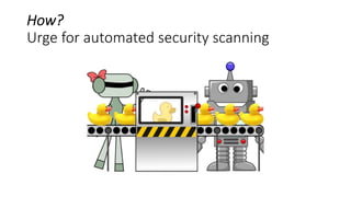 How?
Urge for automated security scanning
 