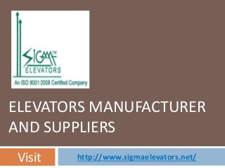 ELEVATORS MANUFACTURER 
AND SUPPLIERS 
Visit http://www.sigmaelevators.net/ 
 