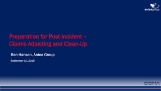 1
Preparation for Post-Incident –
Claims Adjusting and Clean-Up
Ben Hansen, Antea Group
September 10, 2019
 