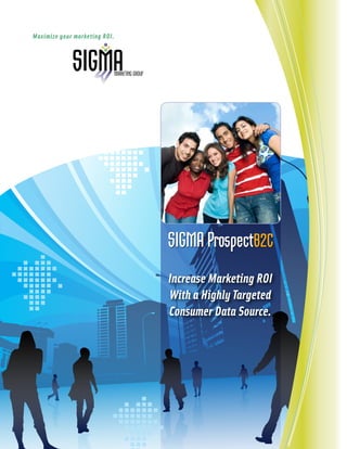 Maximize your marketing ROI.




                               SIGMA ProspectB2C
                               Increase Marketing ROI
                               With a Highly Targeted
                               Consumer Data Source.
 