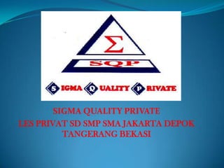 SIGMA QUALITY PRIVATE
LES PRIVAT SD SMP SMA JAKARTA DEPOK
          TANGERANG BEKASI
 