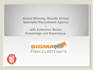 Award Winning, Results Driven
Specialist Recruitment Agency
               –
    with Extensive Sector
 Knowledge and Experience.
 