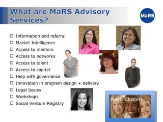 Information and referral Market Intelligence Access to mentors Access to networks Access to talent Access to capital Help with governance Innovation in program design + delivery Legal Issues Workshops Social Venture Registry Next:  Clusters 