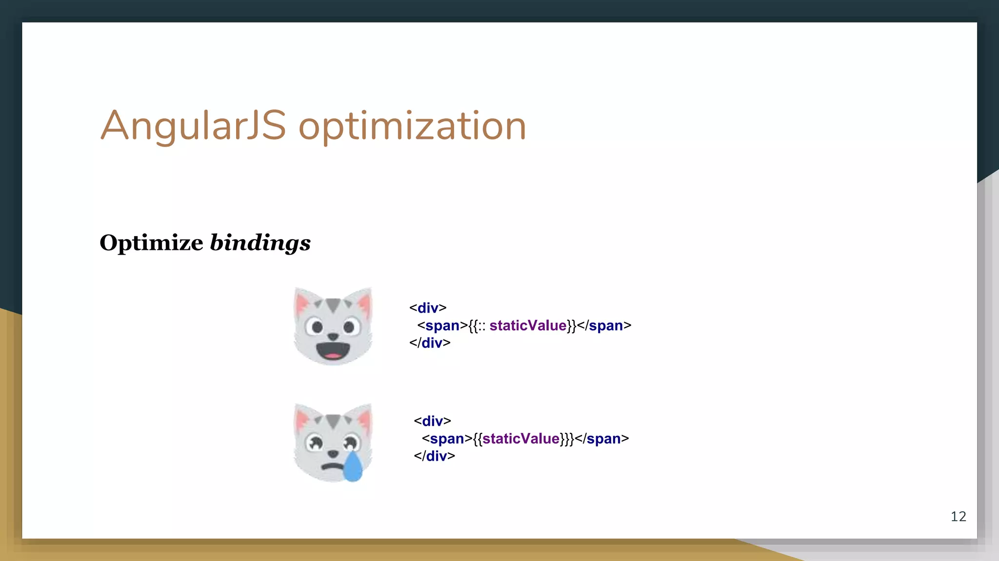 AngularJS optimization Optimize bindings <div> <span>{{staticValue}}}</span> </div> <div> <span>{{:: staticValue}}</span> </div> 12 