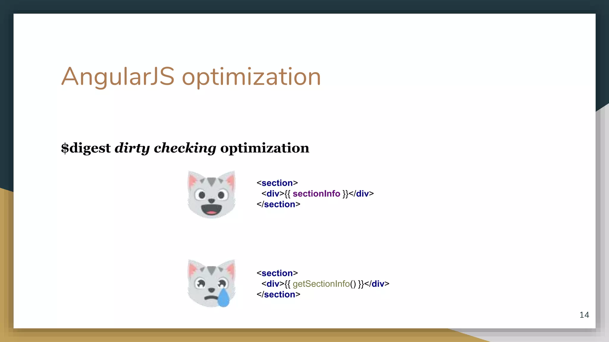 AngularJS optimization $digest dirty checking optimization 14 <section> <div>{{ sectionInfo }}</div> </section> <section> <div>{{ getSectionInfo() }}</div> </section> 
