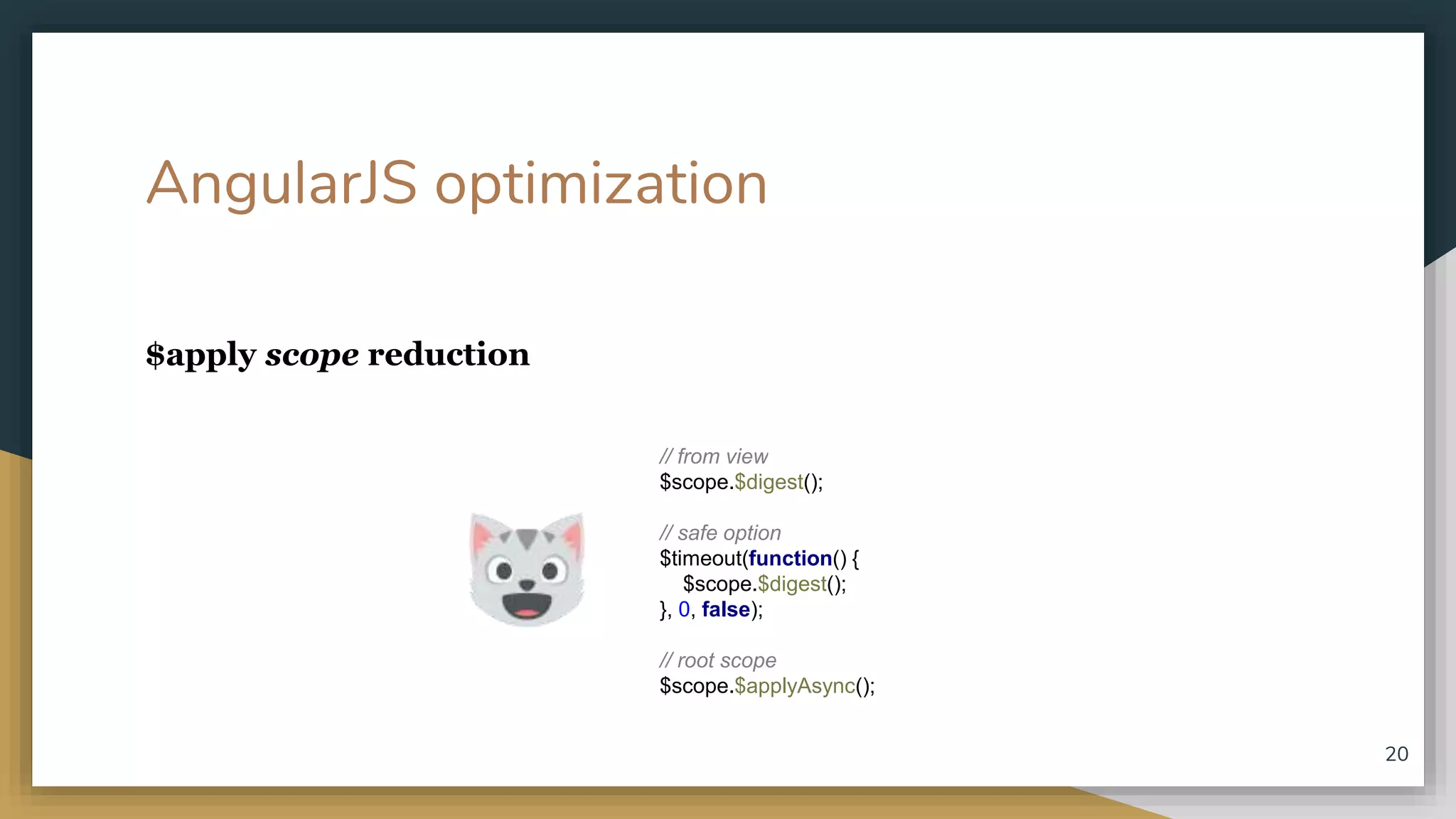 AngularJS optimization $apply scope reduction 20 // from view $scope.$digest(); // safe option $timeout(function() { $scope.$digest(); }, 0, false); // root scope $scope.$applyAsync(); 