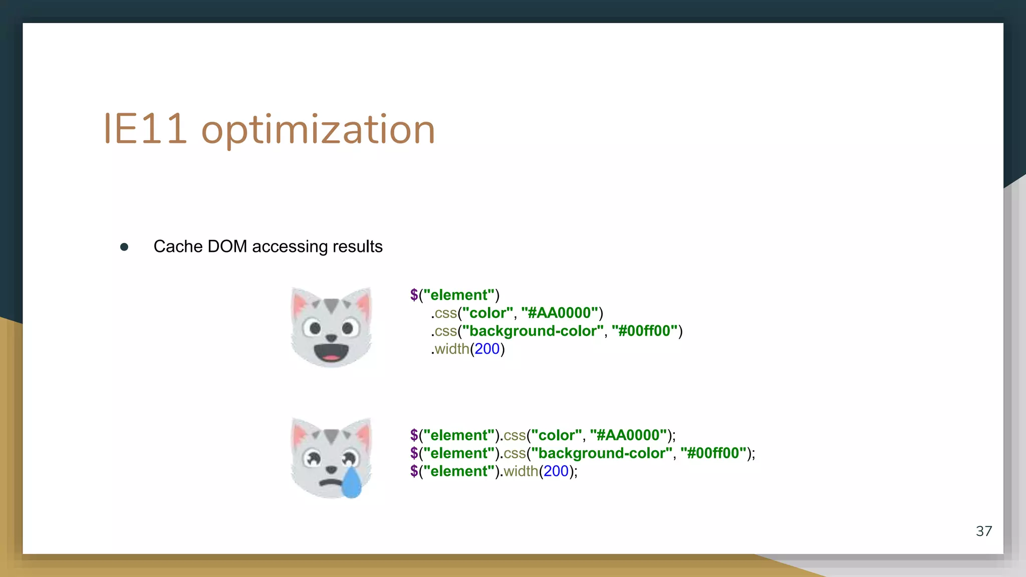 IE11 optimization ● Cache DOM accessing results 37 $("element") .css("color", "#AA0000") .css("background-color", "#00ff00") .width(200) $("element").css("color", "#AA0000"); $("element").css("background-color", "#00ff00"); $("element").width(200); 