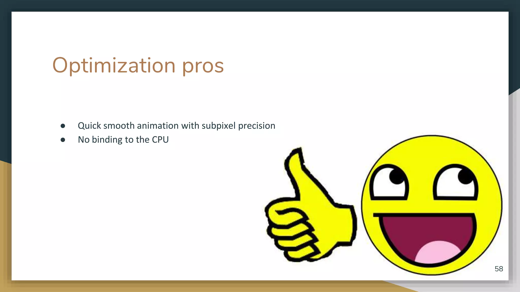 Optimization pros ● Quick smooth animation with subpixel precision ● No binding to the CPU 58 