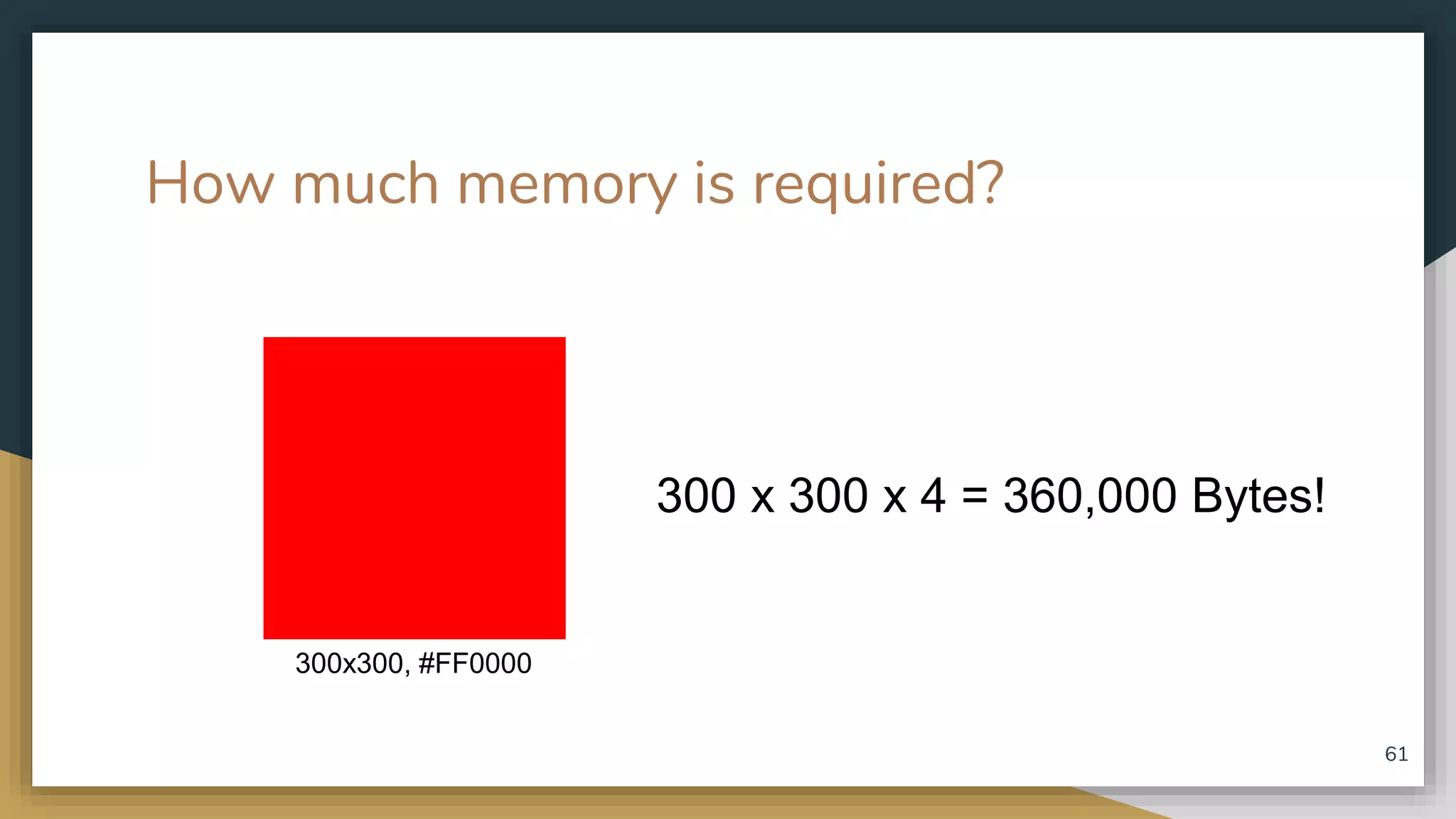 How much memory is required? 300x300, #FF0000 300 x 300 x 4 = 360,000 Bytes! 61 