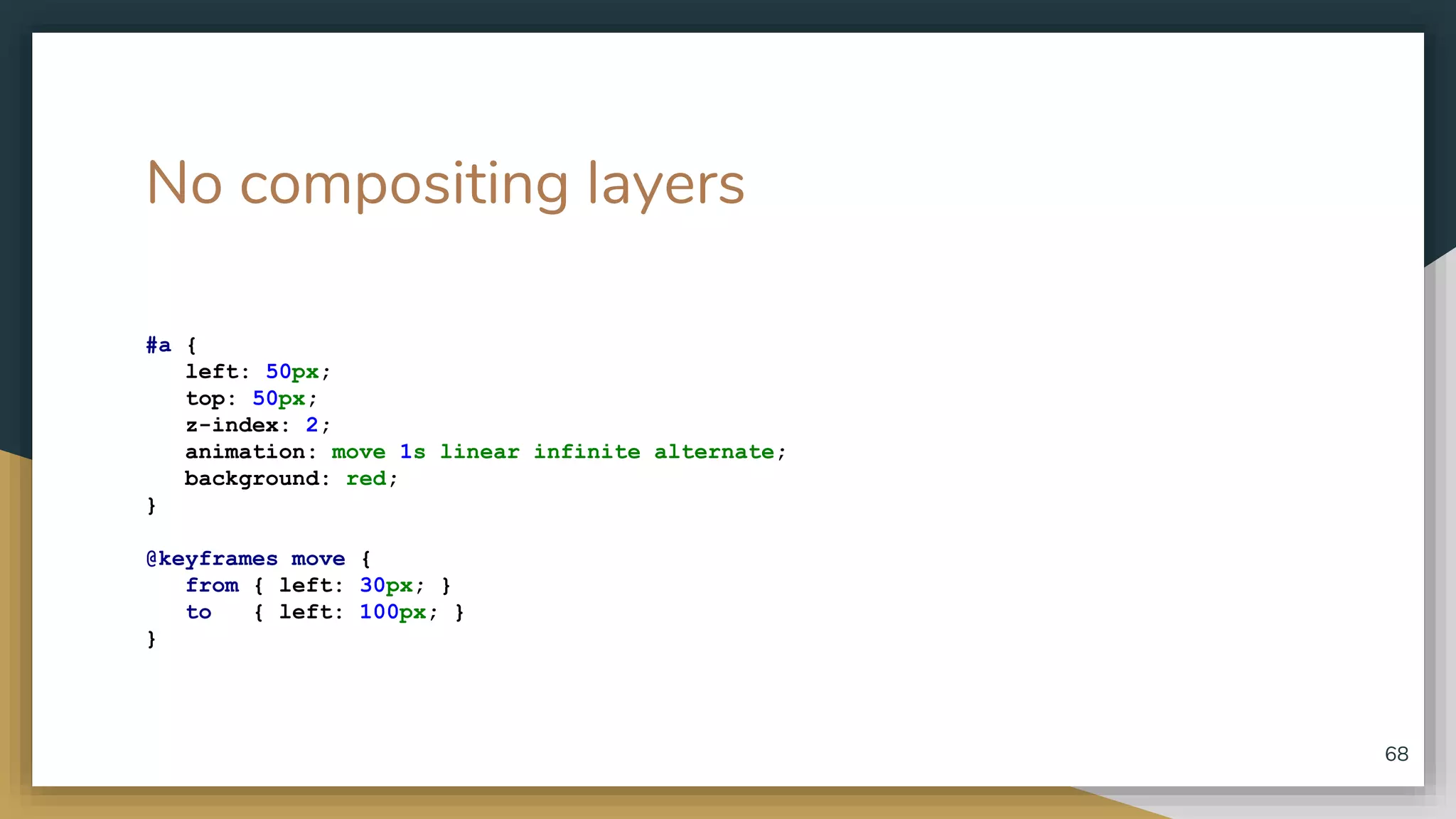 No compositing layers #a { left: 50px; top: 50px; z-index: 2; animation: move 1s linear infinite alternate; background: red; } @keyframes move { from { left: 30px; } to { left: 100px; } } 68 