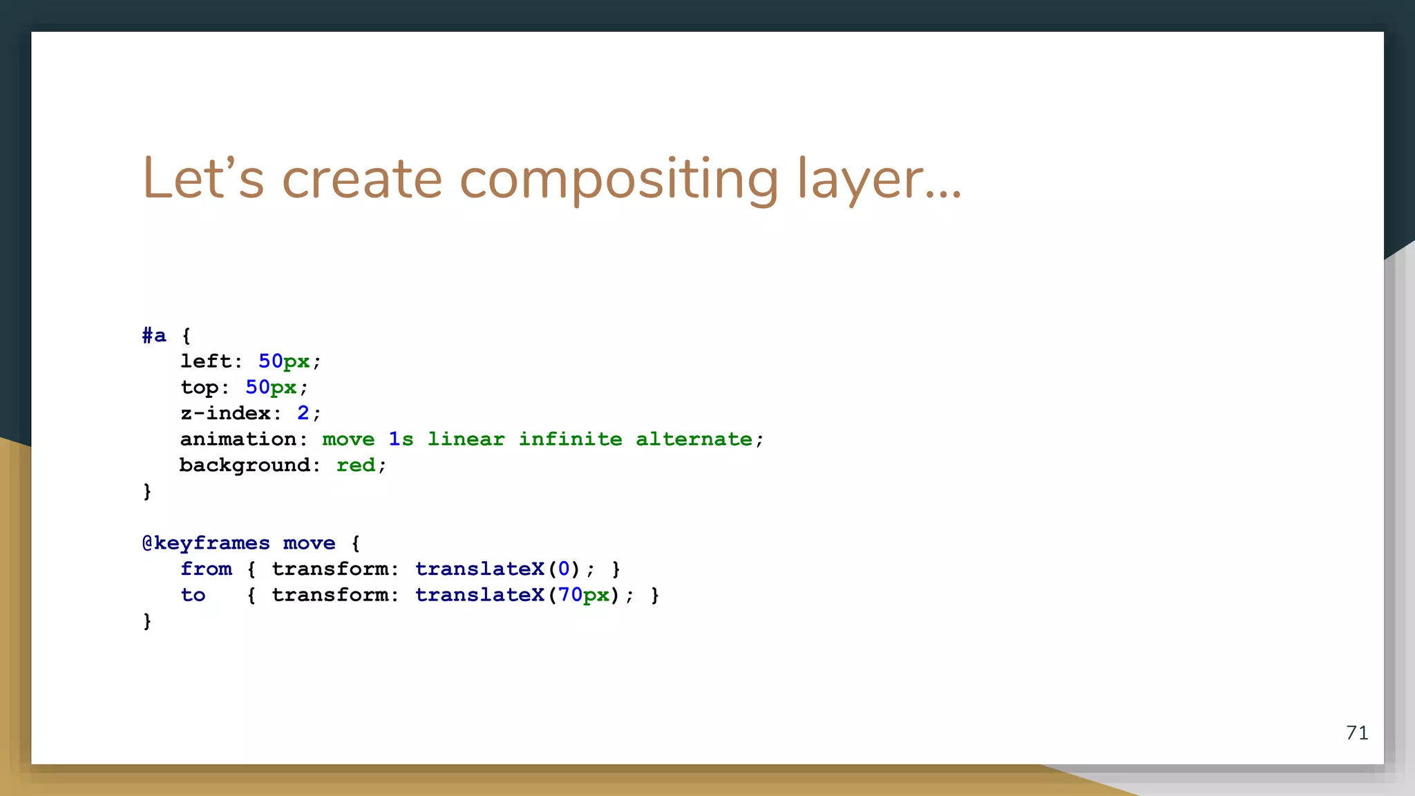 Let’s create compositing layer... #a { left: 50px; top: 50px; z-index: 2; animation: move 1s linear infinite alternate; background: red; } @keyframes move { from { transform: translateX(0); } to { transform: translateX(70px); } } 71 