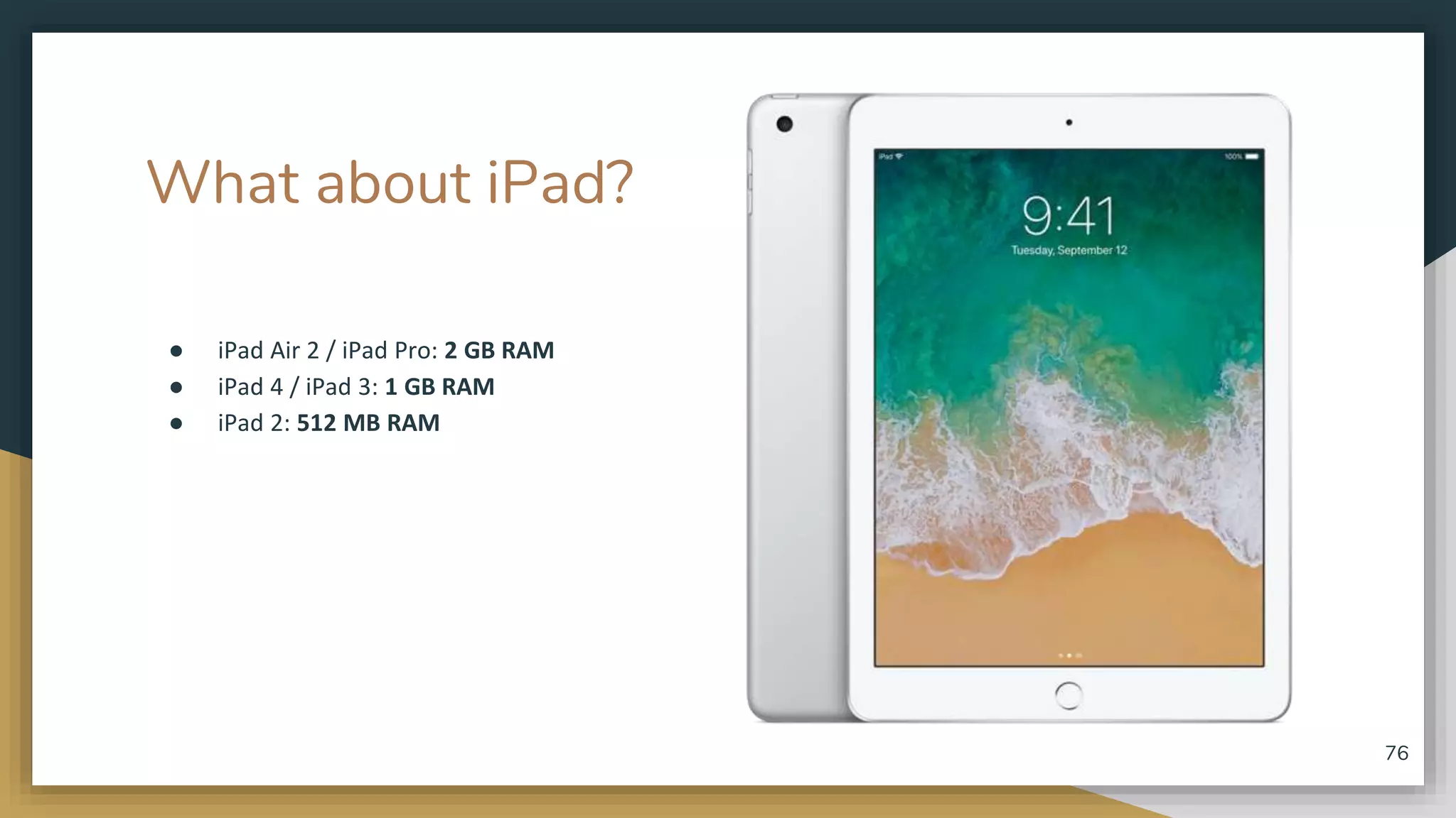 What about iPad? ● iPad Air 2 / iPad Pro: 2 GB RAM ● iPad 4 / iPad 3: 1 GB RAM ● iPad 2: 512 MB RAM 76 