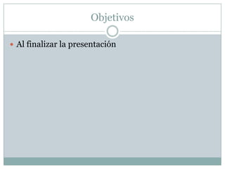 Objetivos

 Al finalizar la presentación
 