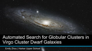 Automated Search for Globular Clusters in
Virgo Cluster Dwarf Galaxies
Emily Zhou | Harker Upper School
 