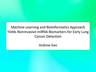Machine Learning and Bioinformatics Approach
Yields Noninvasive miRNA Biomarkers for Early Lung
Cancer Detection
Andrew Gao
1
 