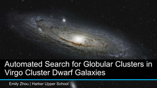 Automated Search for Globular Clusters in
Virgo Cluster Dwarf Galaxies
Emily Zhou | Harker Upper School
 