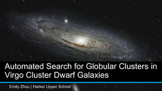 Automated Search for Globular Clusters in
Virgo Cluster Dwarf Galaxies
Emily Zhou | Harker Upper School