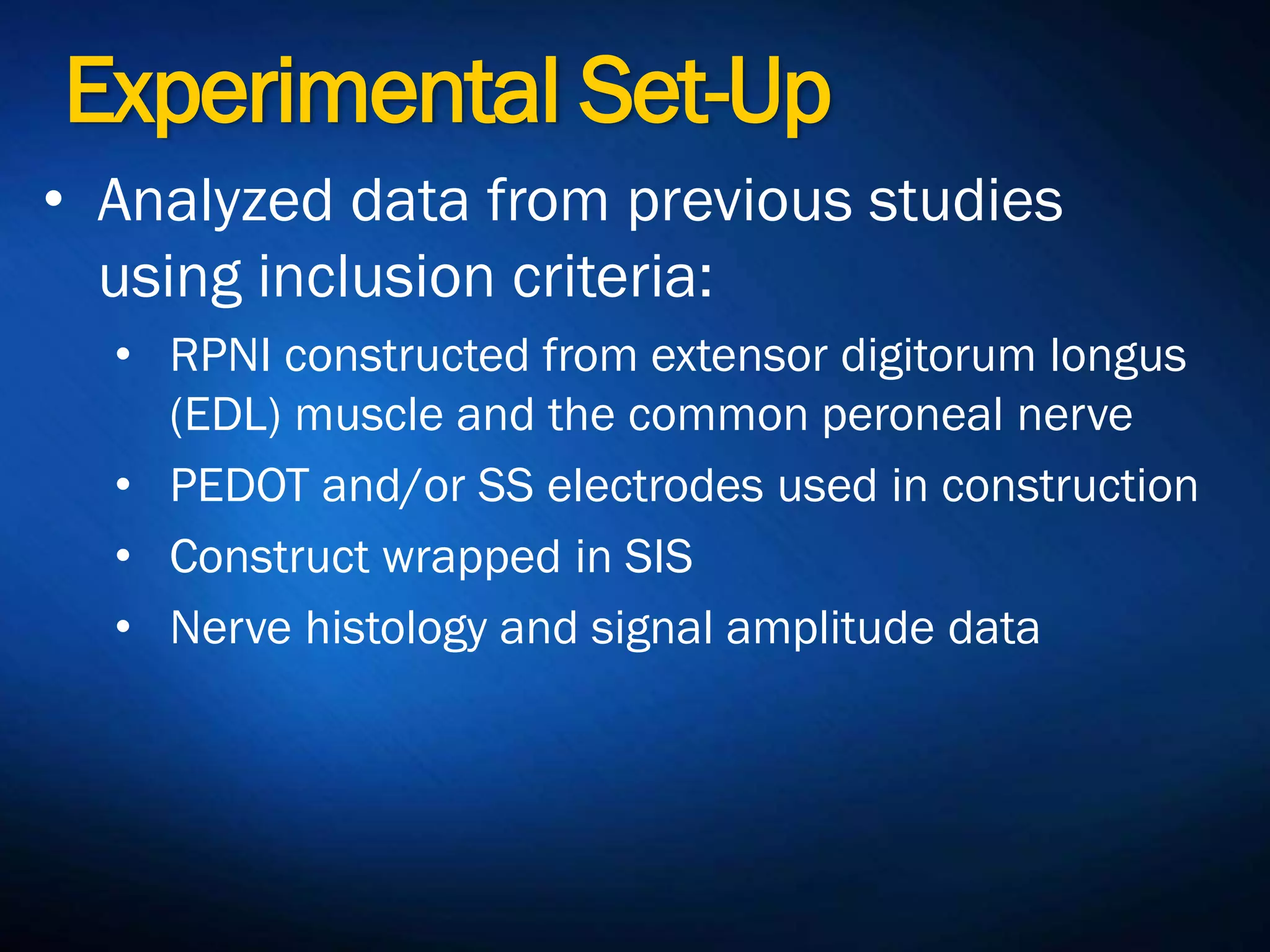 Experimental Set-Up
• Analyzed data from previous studies
using inclusion criteria:
• RPNI constructed from extensor digitorum
longus (EDL) muscle and the common
peroneal nerve
• PEDOT and/or SS electrodes used in
construction
• Construct wrapped in SIS
• Nerve histology and signal amplitude data
 