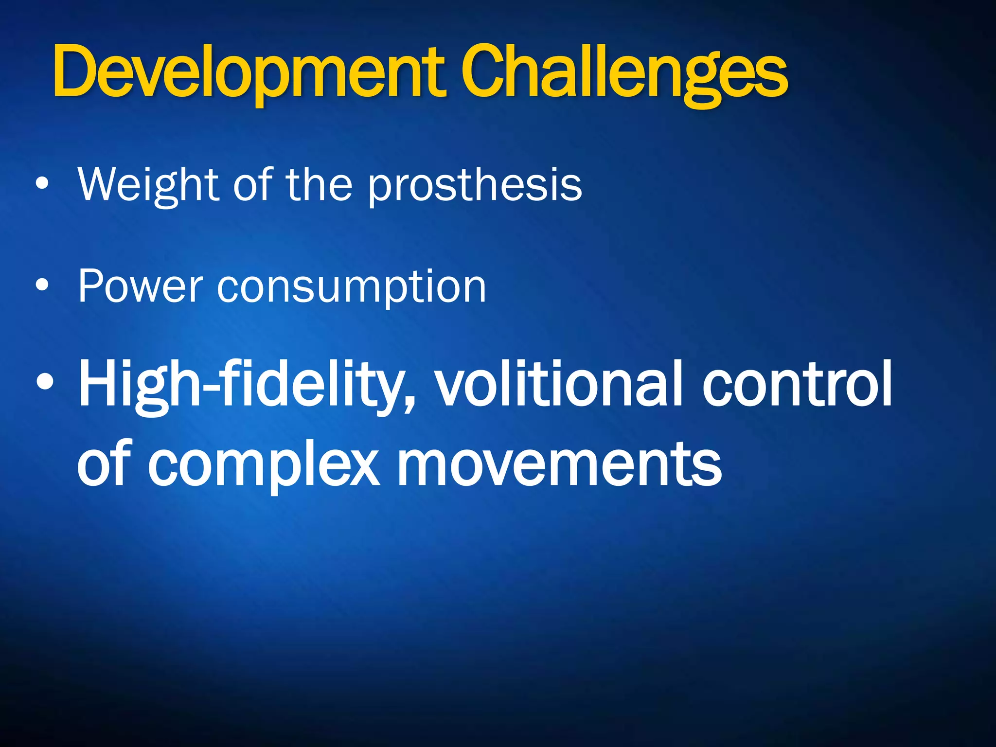 Development Challenges
• Weight of the prosthesis
• Power consumption
• High-fidelity, volitional
control of complex
movements
 