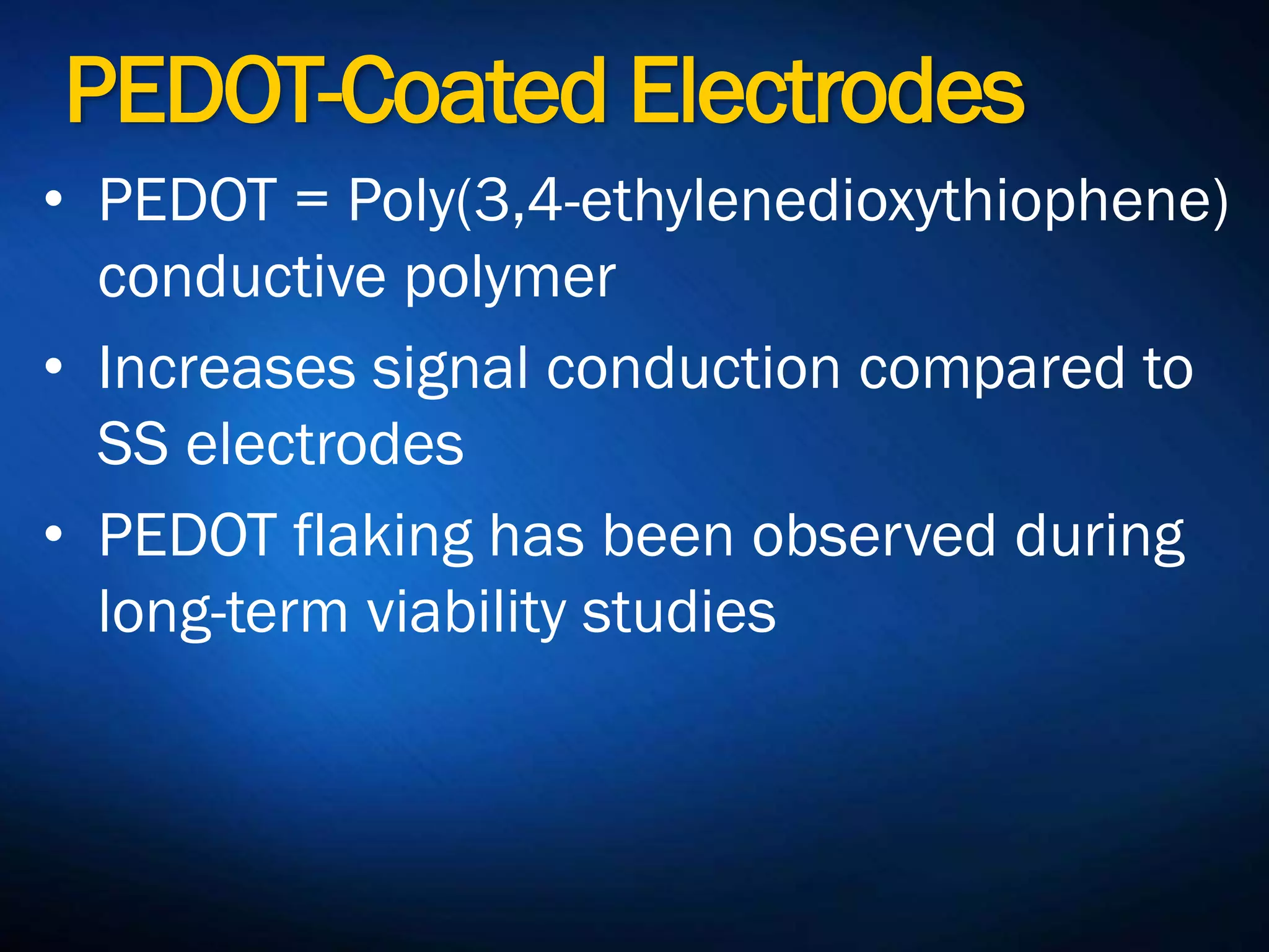 PEDOT-Coated Electrodes
• PEDOT = Poly(3,4-
ethylenedioxythiophene) conductive
polymer
• Increases signal conduction compared
to SS electrodes
• PEDOT flaking has been observed
during long-term viability studies
 