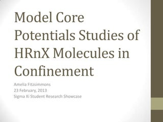 Model Core
Potentials Studies of
HRnX Molecules in
Confinement
Amelia Fitzsimmons
23 February, 2013
Sigma Xi Student Research Showcase
 