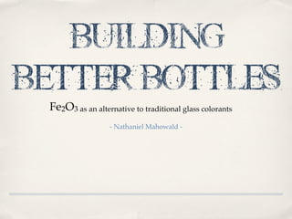 Building
Better Bottles
- Nathaniel Mahowald -
Fe2O3 as an alternative to traditional glass colorants
 