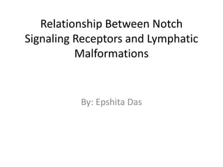 Relationship Between Notch
Signaling Receptors and Lymphatic
Malformations
By: Epshita Das
 