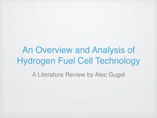 An Overview and Analysis of
Hydrogen Fuel Cell Technology
A Literature Review by Alec Gugel
 