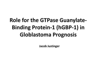 Role for the GTPase Guanylate-
 Binding Protein-1 (hGBP-1) in
    Globlastoma Prognosis
           Jacob Justinger
 