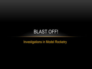 BLAST OFF!
Investigations in Model Rocketry
 