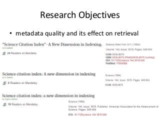 Research Objectives 
• metadata quality and its effect on retrieval 
 