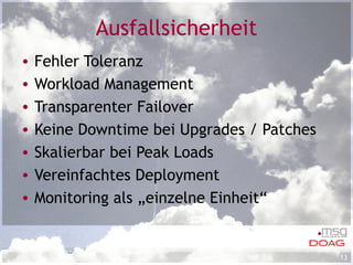 Ausfallsicherheit Fehler Toleranz Workload Management Transparenter Failover Keine Downtime bei Upgrades / Patches Skalierbar bei Peak Loads Vereinfachtes Deployment Monitoring als „einzelne Einheit“ 