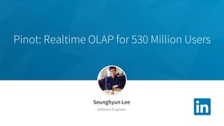 Pinot: Realtime OLAP for 530 Million Users
Seunghyun Lee
Software Engineer
 