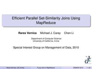 Efﬁcient Parallel Set-Similarity Joins Using
                       MapReduce

                Rares Vernica        Michael J. Carey           Chen Li
                            Department of Computer Science
                             University of California, Irvine


         Special Interest Group on Management of Data, 2010




Rares Vernica (UC Irvine)         Fuzzy-Join in MapReduce             SIGMOD 2010   1 / 22
 