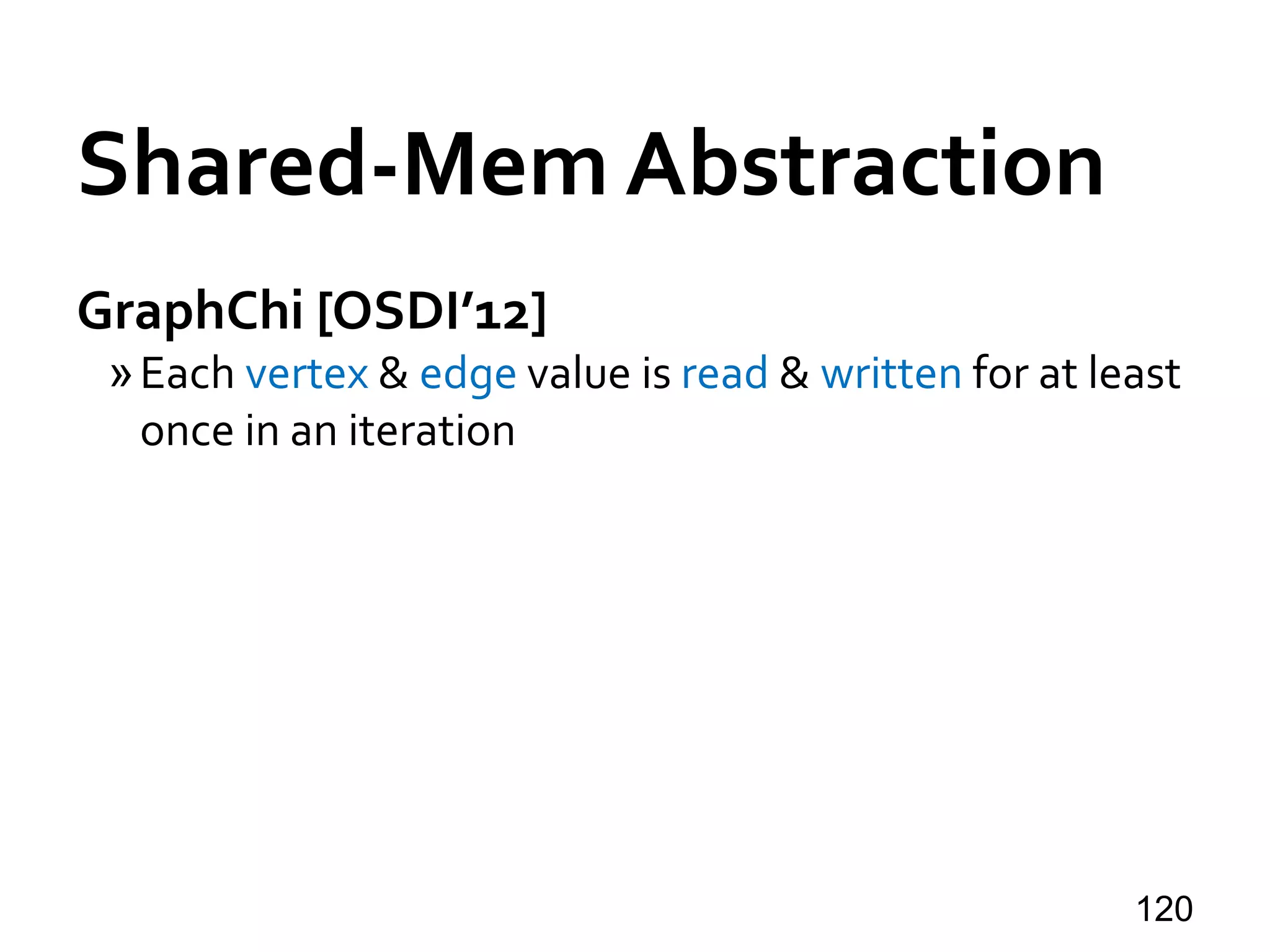 Shared-Mem Abstraction
GraphChi [OSDI’12]
»Each vertex & edge value is read & written for at least
once in an iteration
120
 
