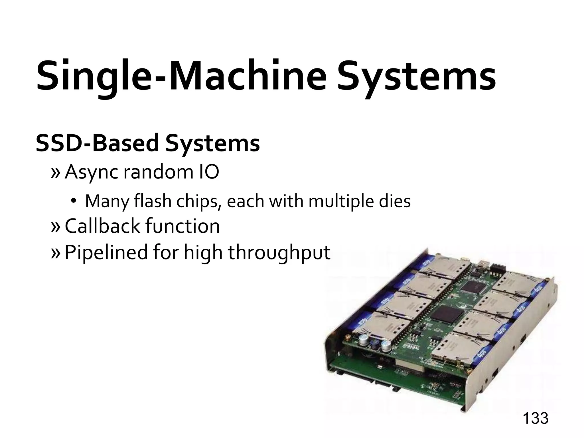 Single-Machine Systems
SSD-Based Systems
»Async random IO
• Many flash chips, each with multiple dies
»Callback function
»Pipelined for high throughput
133
 