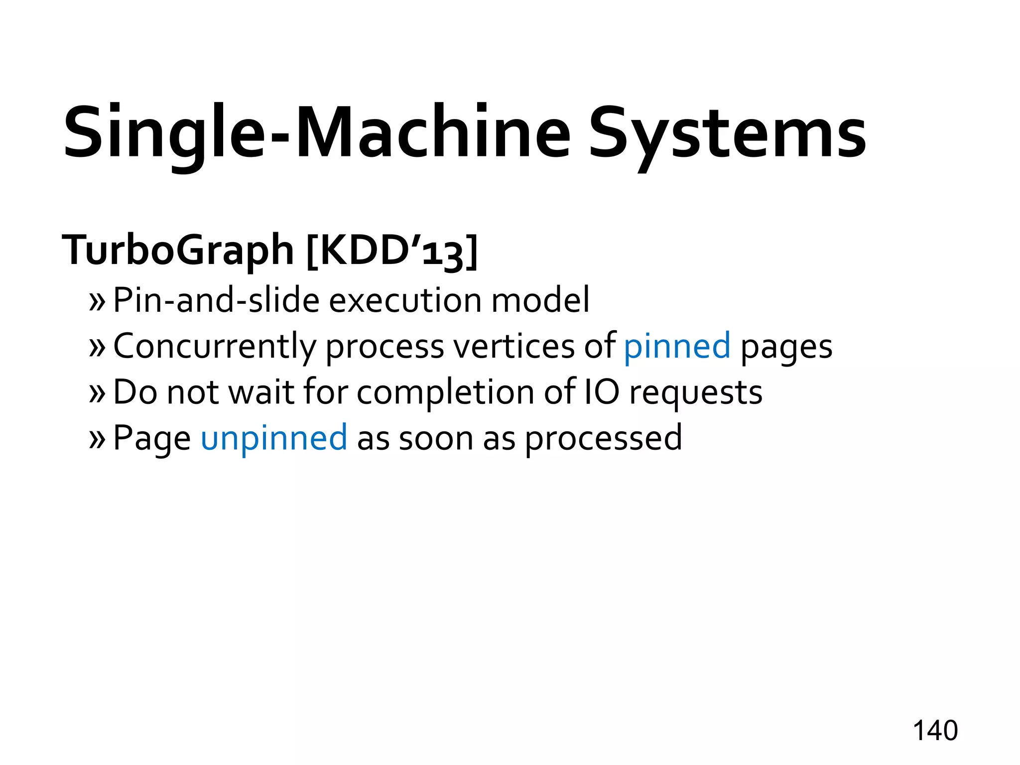 Single-Machine Systems
TurboGraph [KDD’13]
»Pin-and-slide execution model
»Concurrently process vertices of pinned pages
»Do not wait for completion of IO requests
»Page unpinned as soon as processed
140
 
