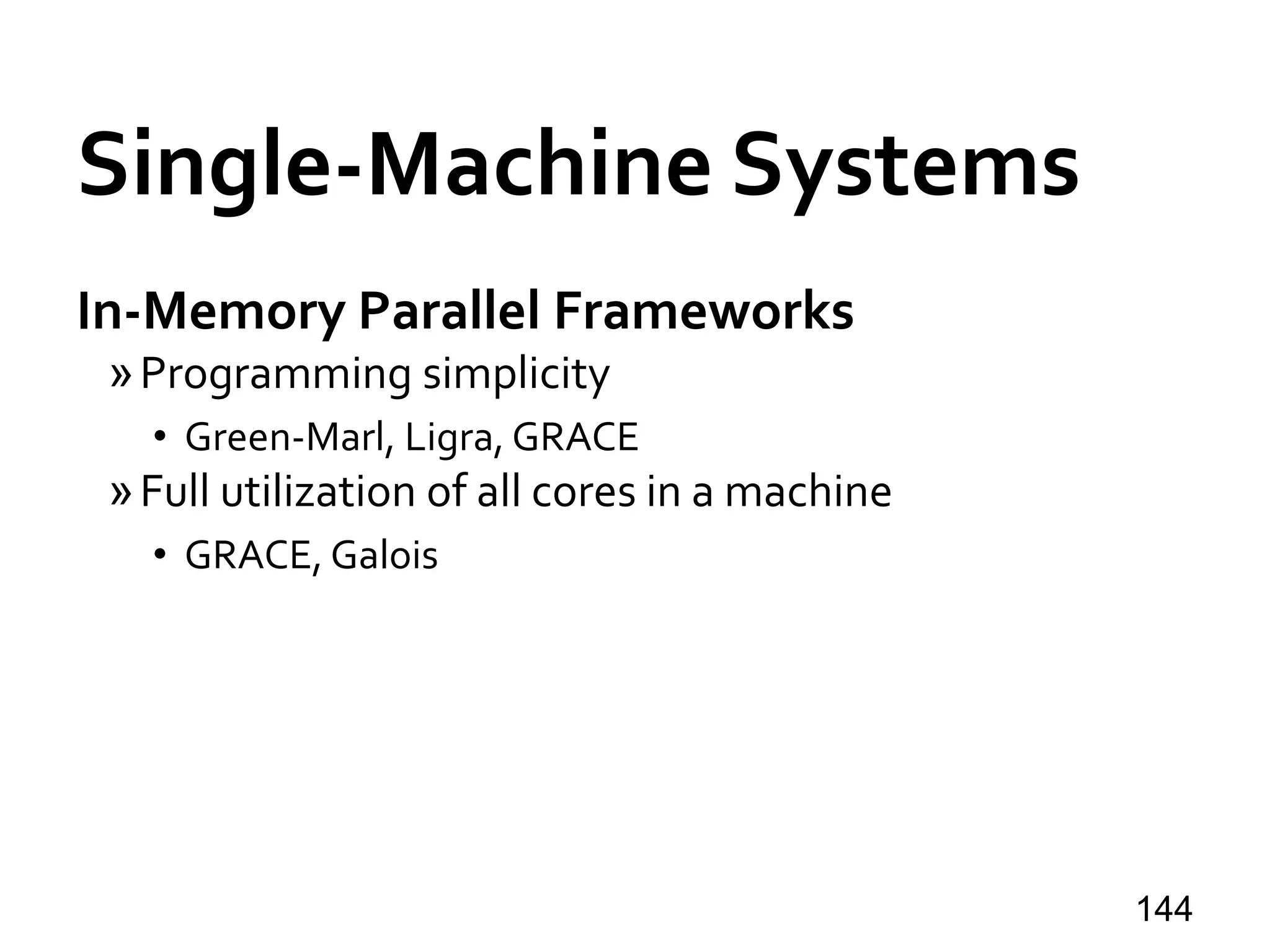 Single-Machine Systems
In-Memory Parallel Frameworks
»Programming simplicity
• Green-Marl, Ligra, GRACE
»Full utilization of all cores in a machine
• GRACE, Galois
144
 