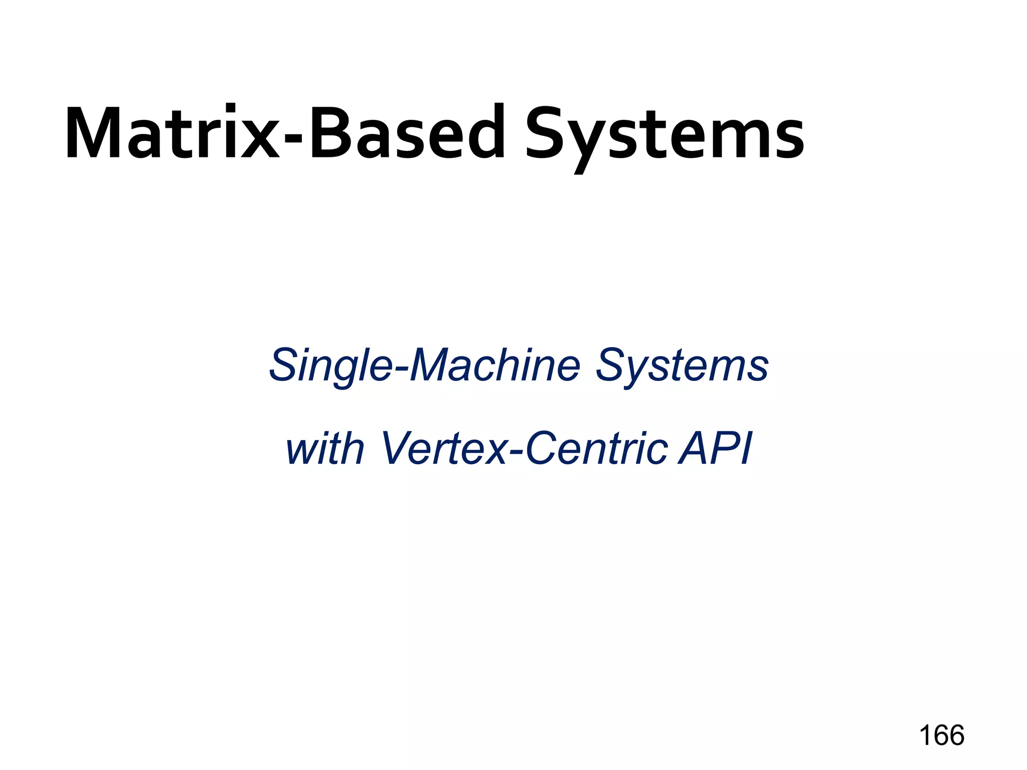 Matrix-Based Systems
166
Single-Machine Systems
with Vertex-Centric API
 