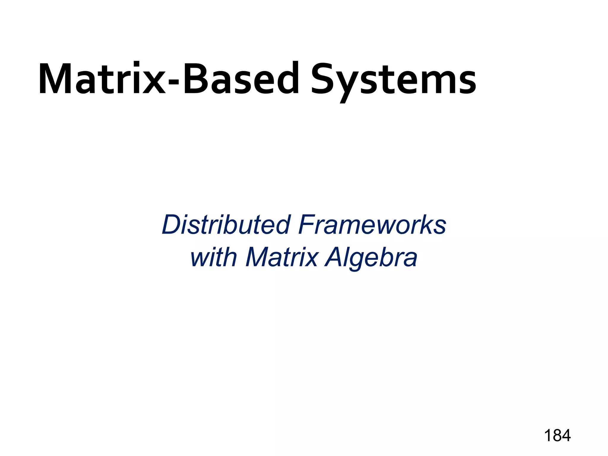 Matrix-Based Systems
184
Distributed Frameworks
with Matrix Algebra
 