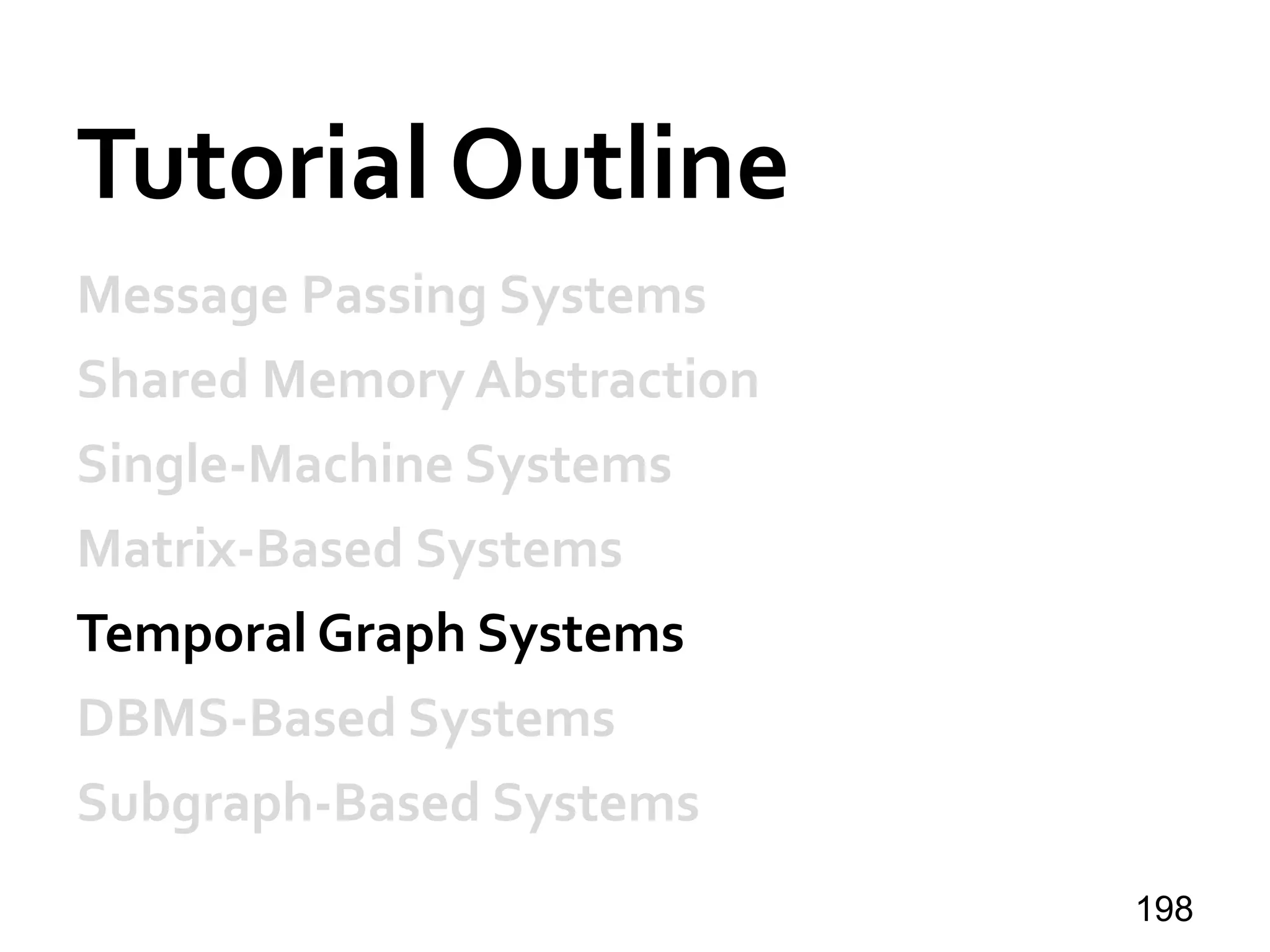 Tutorial Outline
Message Passing Systems
Shared Memory Abstraction
Single-Machine Systems
Matrix-Based Systems
Temporal Graph Systems
DBMS-Based Systems
Subgraph-Based Systems
198
 
