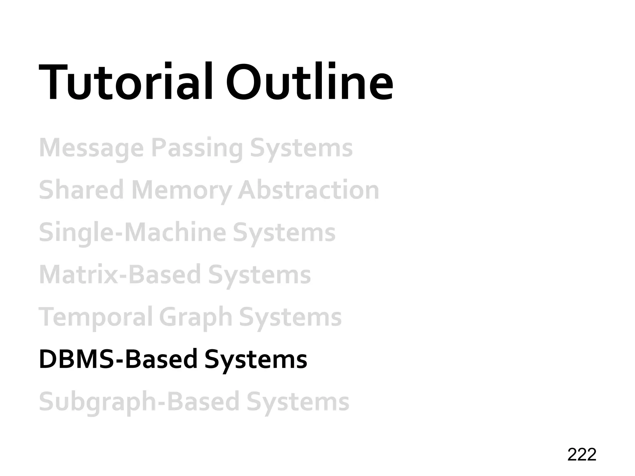 Tutorial Outline
Message Passing Systems
Shared Memory Abstraction
Single-Machine Systems
Matrix-Based Systems
Temporal Graph Systems
DBMS-Based Systems
Subgraph-Based Systems
222
 